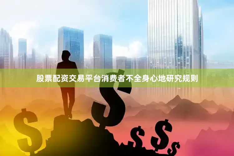 股票配资交易平台消费者不全身心地研究规则