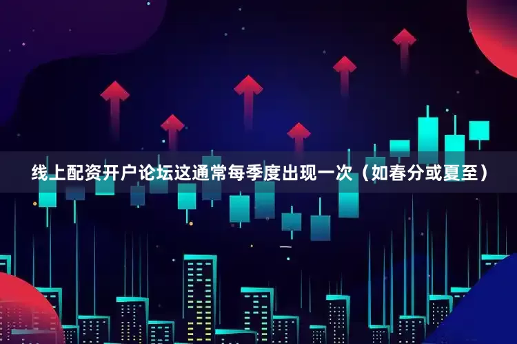 线上配资开户论坛这通常每季度出现一次（如春分或夏至）