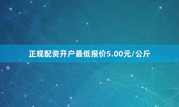 正规配资开户最低报价5.00元/公斤