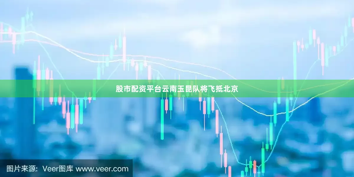 股市配资平台云南玉昆队将飞抵北京
