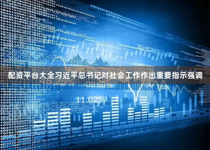 配资平台大全习近平总书记对社会工作作出重要指示强调