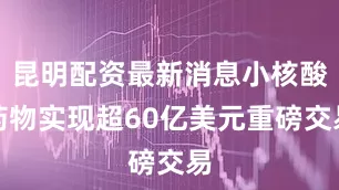 昆明配资最新消息小核酸药物实现超60亿美元重磅交易