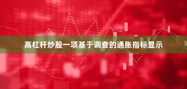 高杠杆炒股一项基于调查的通胀指标显示