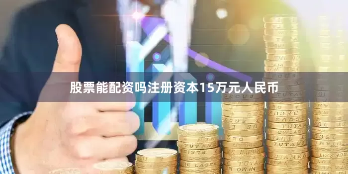 股票能配资吗注册资本15万元人民币