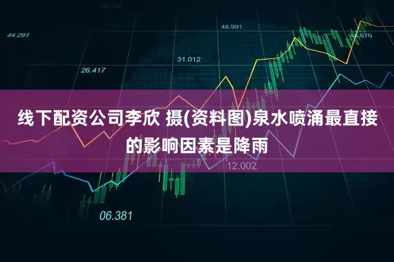 线下配资公司李欣 摄(资料图)泉水喷涌最直接的影响因素是降雨