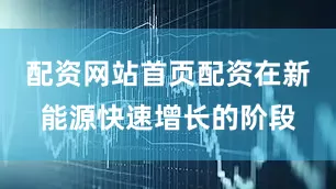 配资网站首页配资在新能源快速增长的阶段