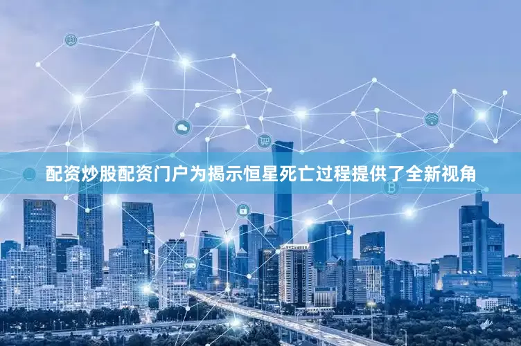 配资炒股配资门户为揭示恒星死亡过程提供了全新视角