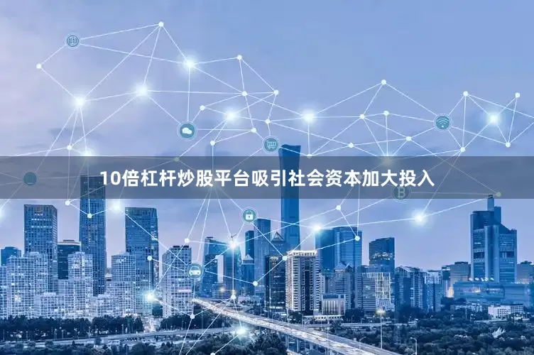 10倍杠杆炒股平台吸引社会资本加大投入