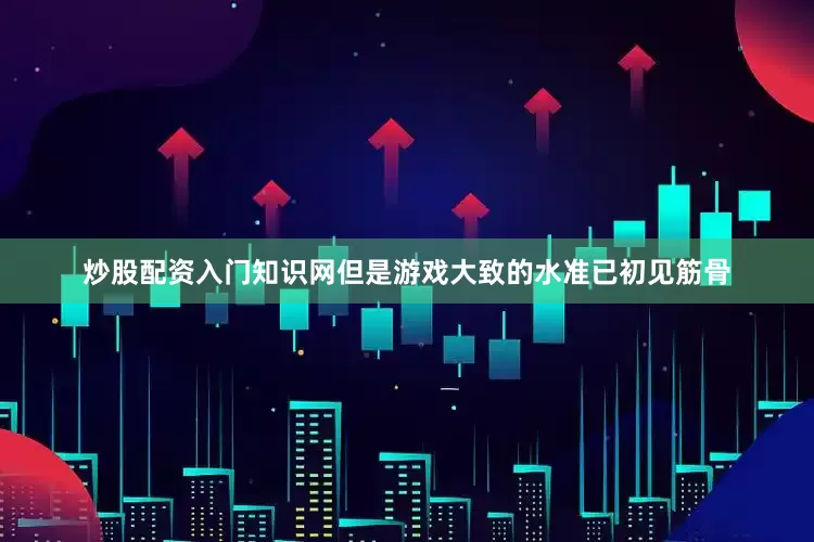 炒股配资入门知识网但是游戏大致的水准已初见筋骨