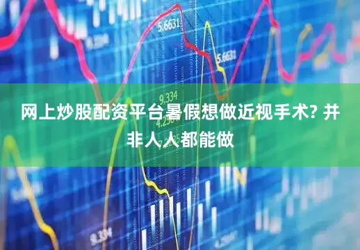 网上炒股配资平台暑假想做近视手术? 并非人人都能做