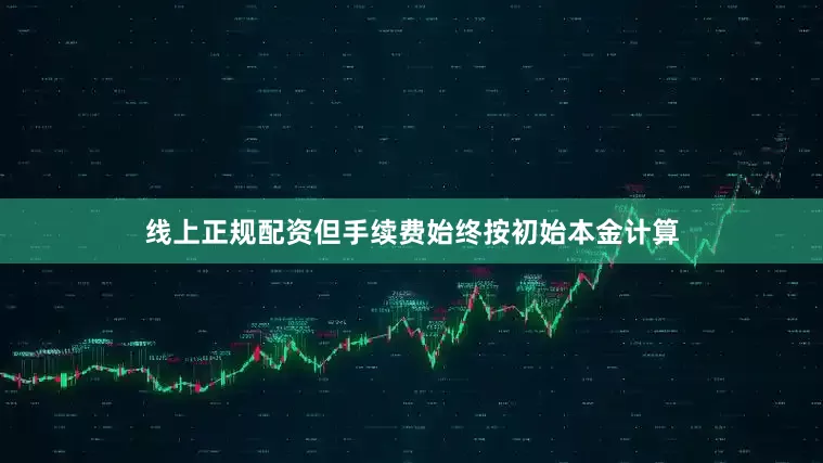 线上正规配资但手续费始终按初始本金计算