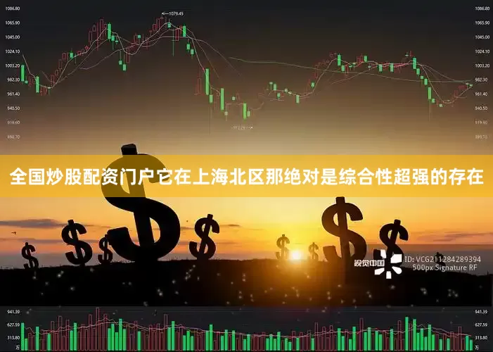 全国炒股配资门户它在上海北区那绝对是综合性超强的存在