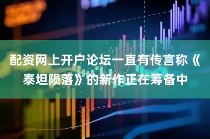 配资网上开户论坛一直有传言称《泰坦陨落》的新作正在筹备中