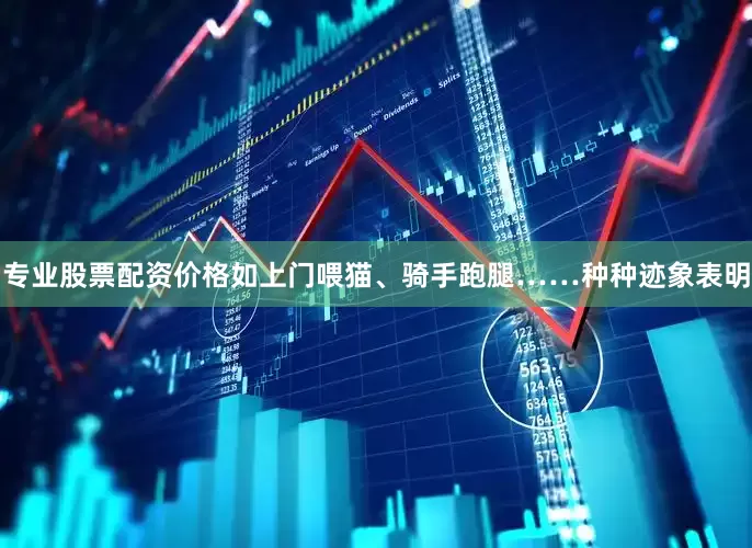 专业股票配资价格如上门喂猫、骑手跑腿……种种迹象表明