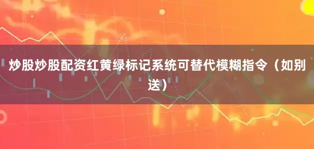 炒股炒股配资红黄绿标记系统可替代模糊指令（如别送）