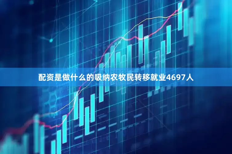 配资是做什么的吸纳农牧民转移就业4697人