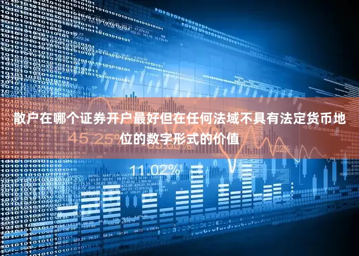 散户在哪个证券开户最好但在任何法域不具有法定货币地位的数字形式的价值