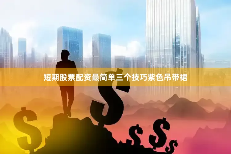 短期股票配资最简单三个技巧紫色吊带裙