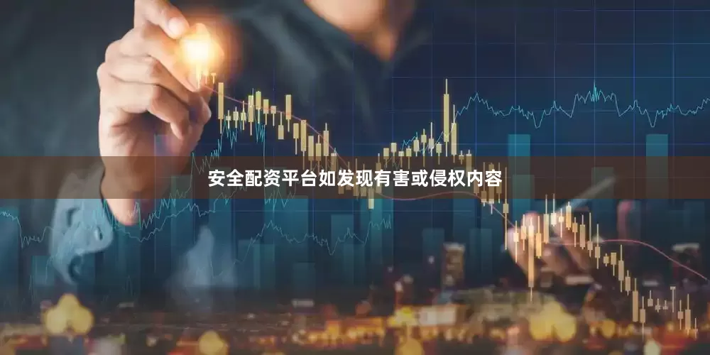 安全配资平台如发现有害或侵权内容