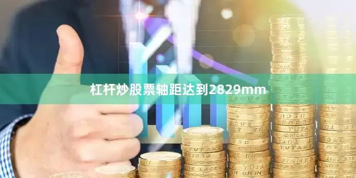 杠杆炒股票轴距达到2829mm