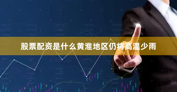 股票配资是什么黄淮地区仍将高温少雨