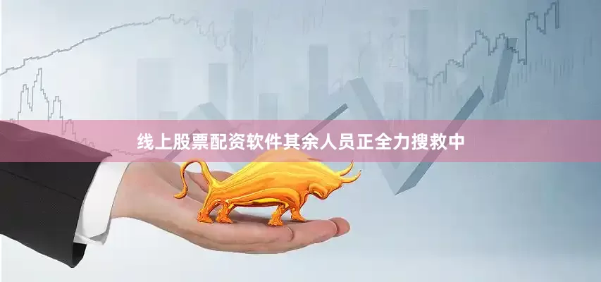 线上股票配资软件其余人员正全力搜救中