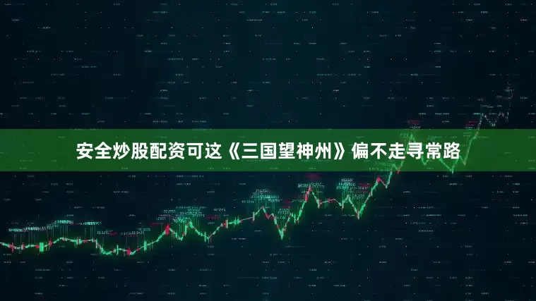 安全炒股配资可这《三国望神州》偏不走寻常路
