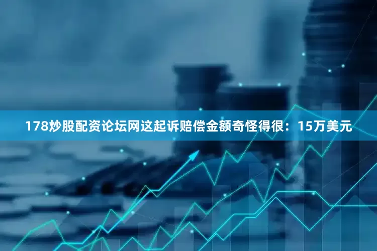 178炒股配资论坛网这起诉赔偿金额奇怪得很：15万美元