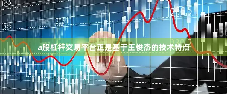 a股杠杆交易平台正是基于王俊杰的技术特点