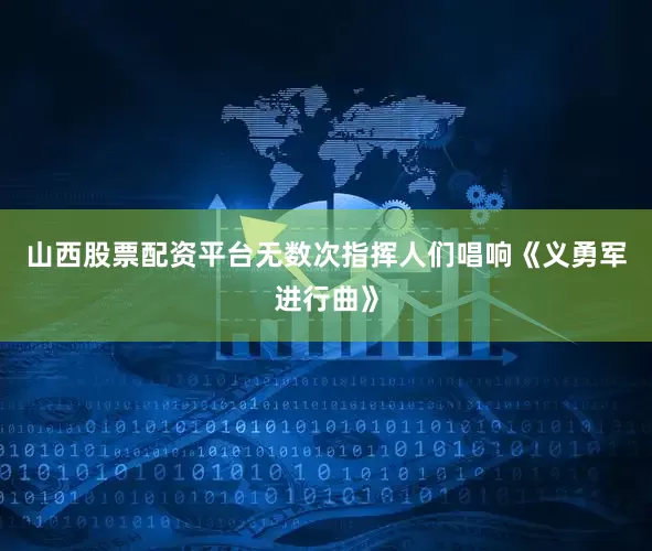 山西股票配资平台无数次指挥人们唱响《义勇军进行曲》