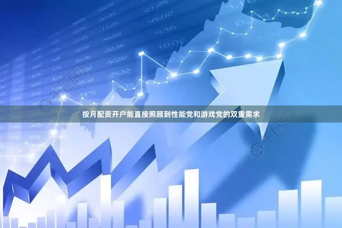 按月配资开户能直接照顾到性能党和游戏党的双重需求