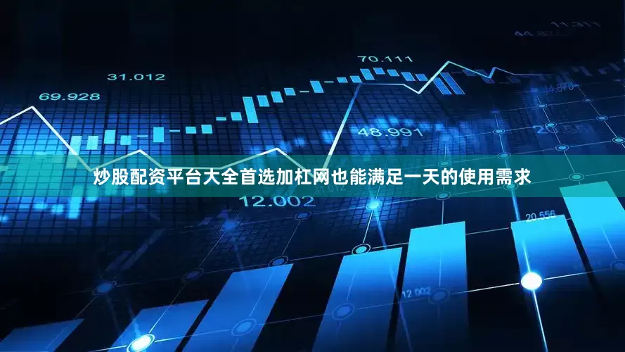 炒股配资平台大全首选加杠网也能满足一天的使用需求