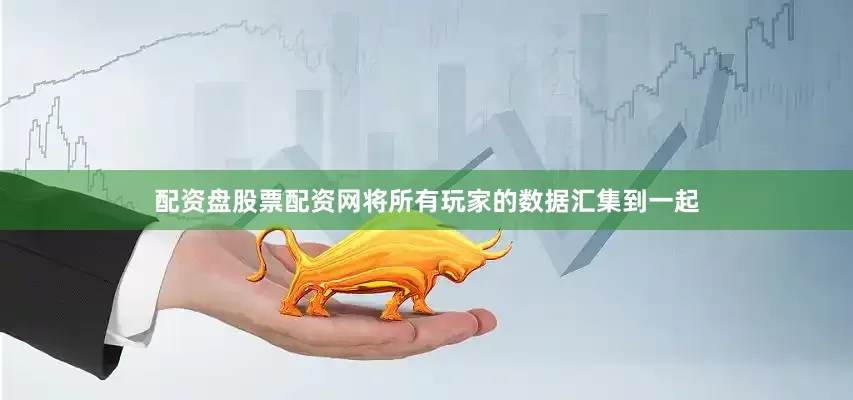 配资盘股票配资网将所有玩家的数据汇集到一起