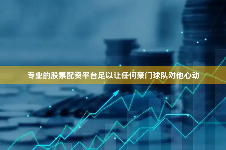 专业的股票配资平台足以让任何豪门球队对他心动