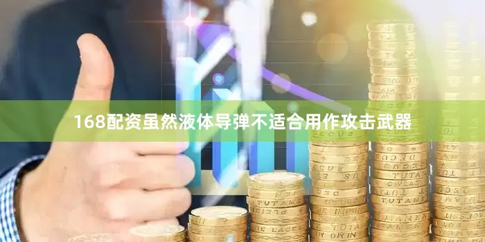 168配资虽然液体导弹不适合用作攻击武器
