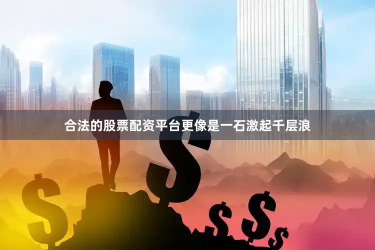 合法的股票配资平台更像是一石激起千层浪